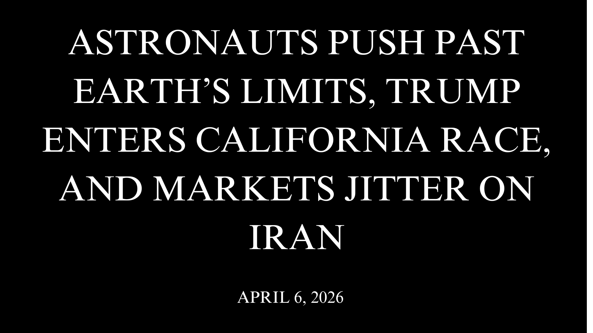 Astronauts Push Past Earth’s Limits, Trump Enters California Race, and Markets Jitter on Iran