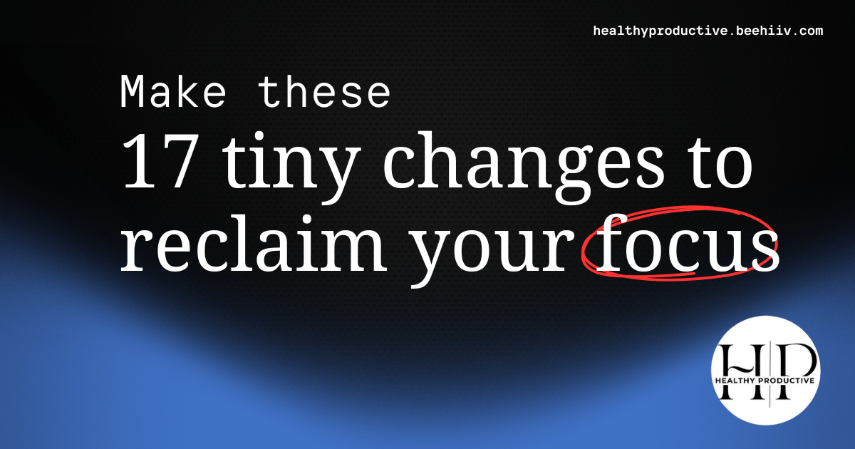 17 tiny changes to reclaim your focus