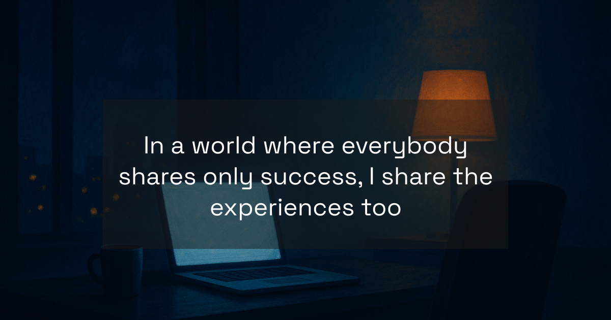 In a world where everybody shares only success, I share the experiences too
