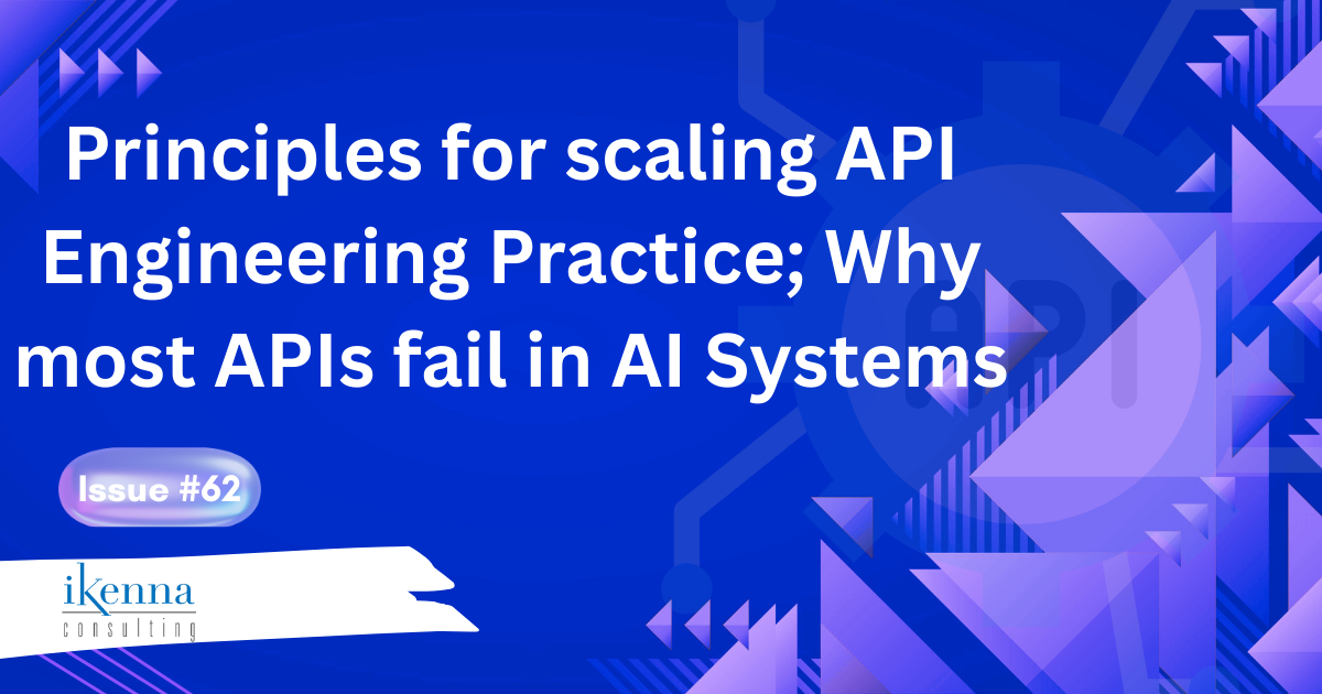 Principles for scaling API Engineering Practice; Why  most APIs fail in AI Systems
