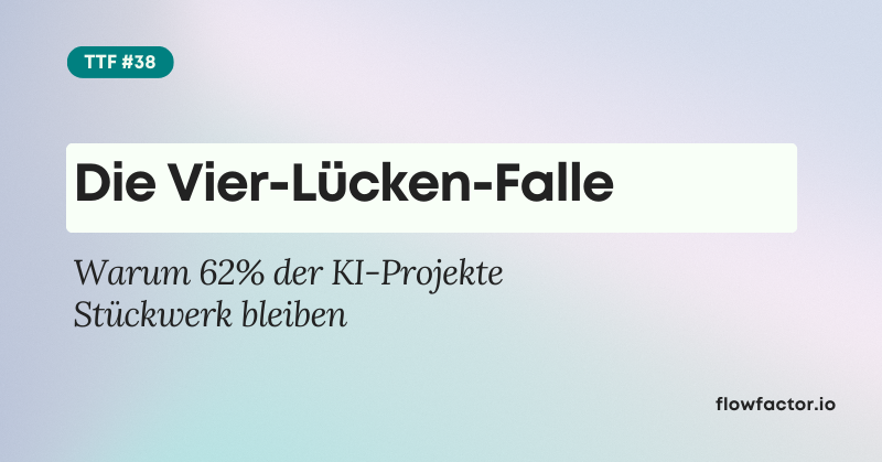 TFF #38: Die Vier-Lücken-Falle: Warum 62% der KI-Projekte Stückwerk bleiben