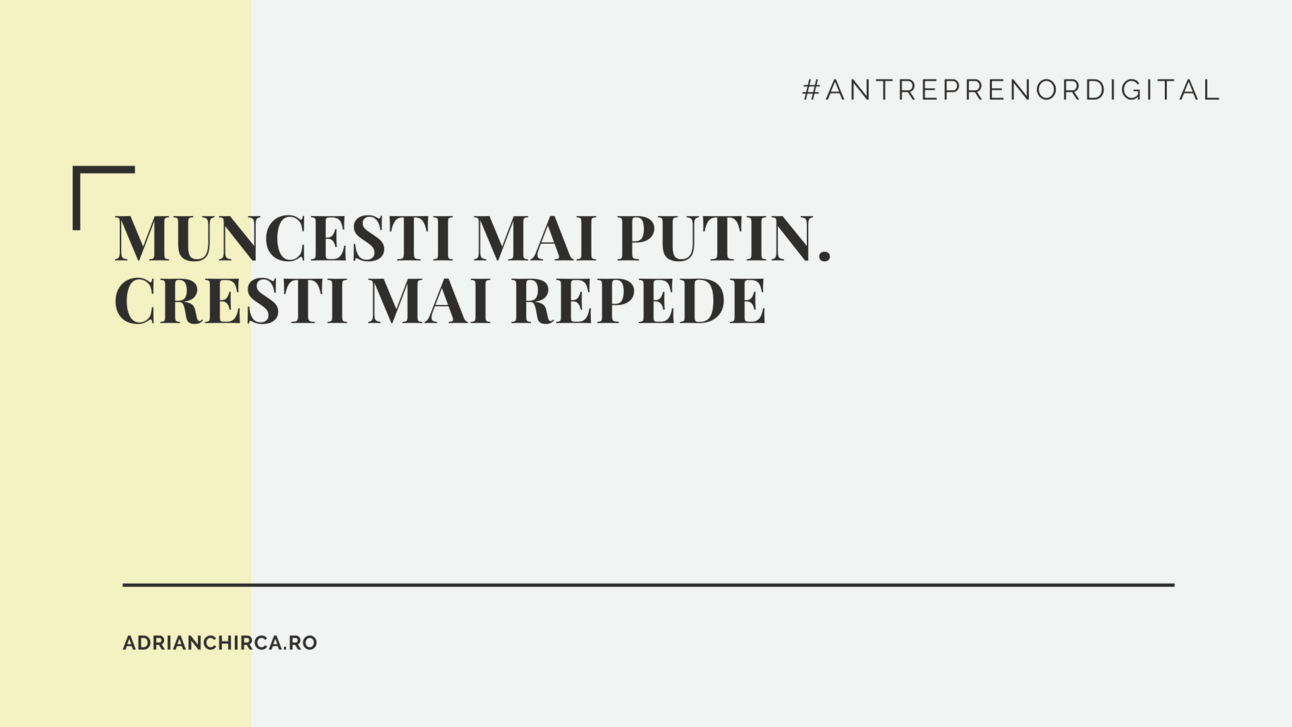 Poti sa muncesti mai putin si sa cresti mai repede