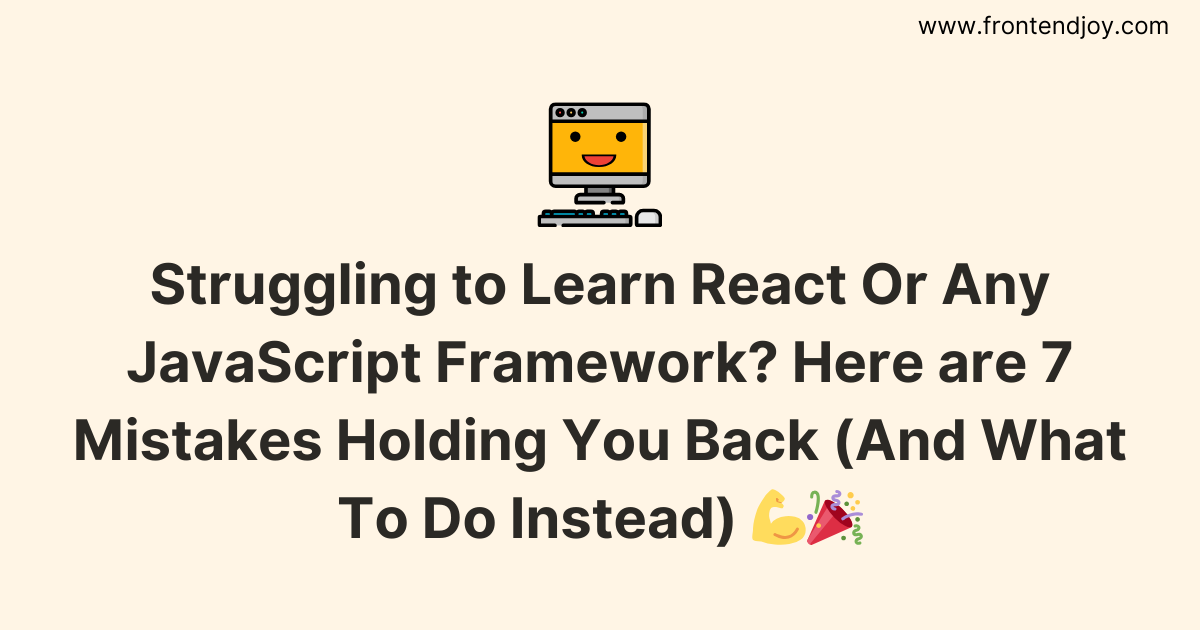 Struggling to Learn React Or Any JavaScript Framework? Here are 7 Mistakes Holding You Back (And What To Do Instead) 💪🎉