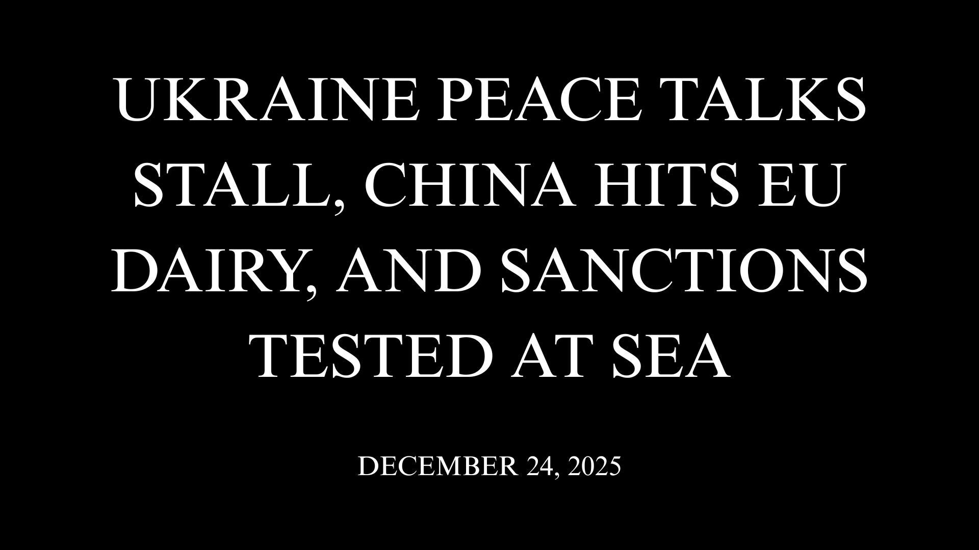 Ukraine Peace Talks Stall, China Hits EU Dairy, and Sanctions Tested at Sea