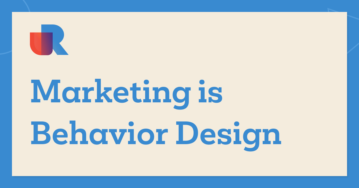 Marketing is Behavior Design