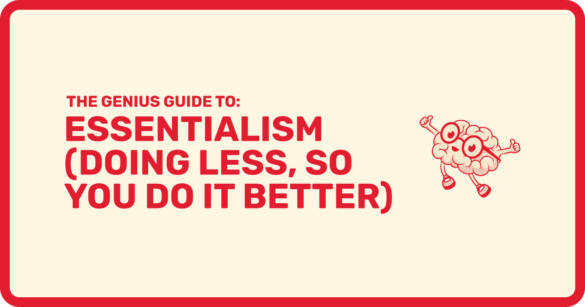 The Genius Guide To Essentialism (Doing Less, So You Do It Better)
