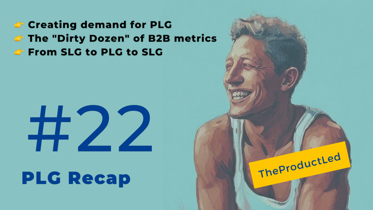 The "Dirty Dozen" of PLG B2B metrics, creating demand for PLG startups, & going from SLG to PLG
