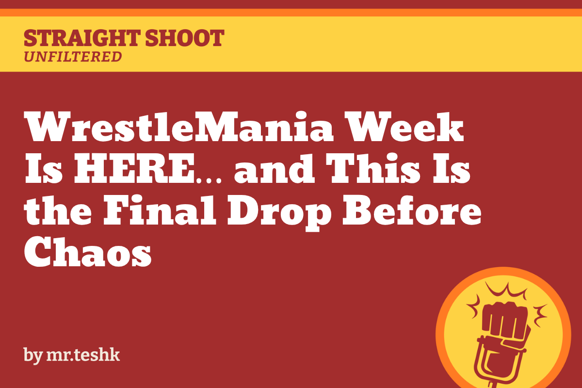 WrestleMania Week Is HERE... and This Is the Final Drop Before Chaos