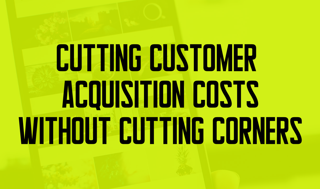 Cutting Customer Acquisition Costs Without Cutting Corners