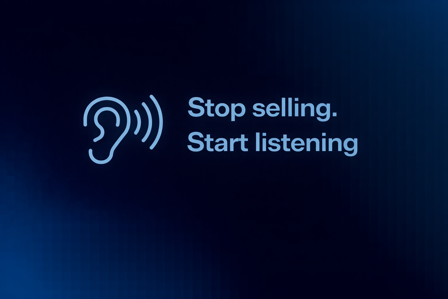 Stop selling. Start listening.
