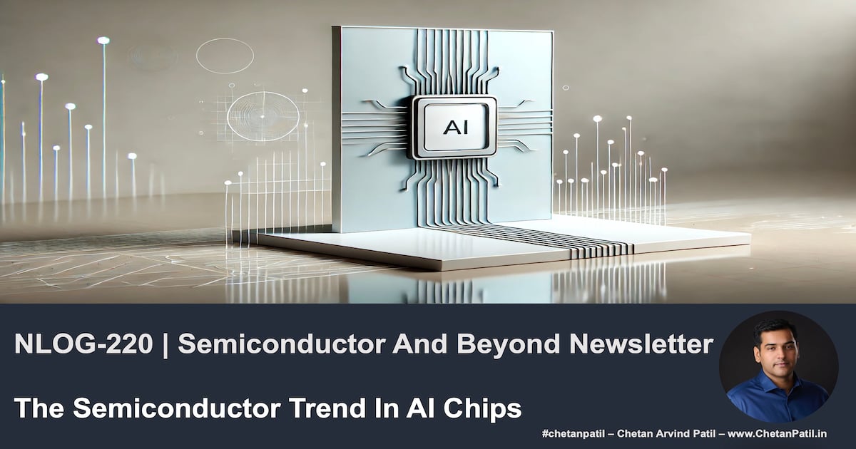 NLOG-220 | Semiconductor And Beyond Newsletter | The Semiconductor Trend In AI Chips