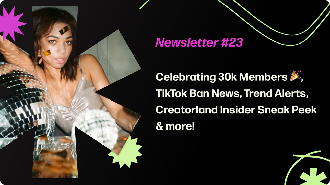 Creatorland Newsletter #23 | Celebrating 30k Members 🎉, TikTok Ban News, Trend Alerts, Creatorland Insider Sneak Peek & more!