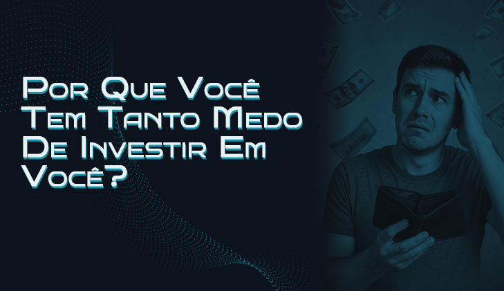 Por Que Você Tem Tanto Medo De Investir Em Você? 
