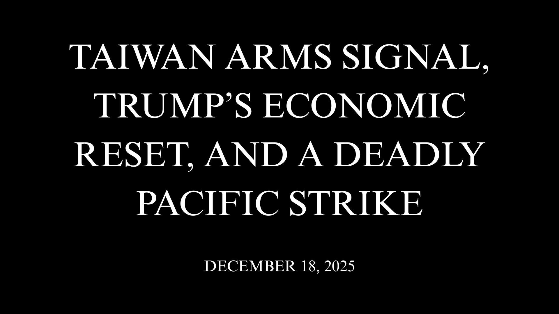 Taiwan Arms Signal, Trump’s Economic Reset, and a Deadly Pacific Strike