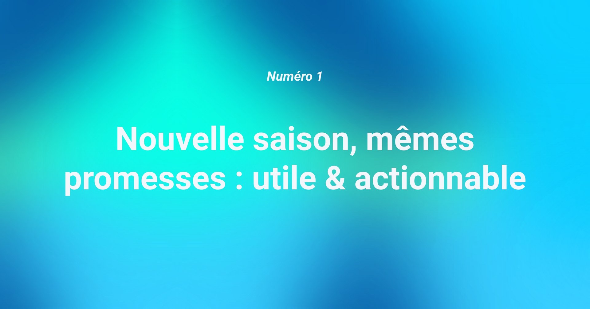 [Numéro 1] Nouvelle saison, mêmes promesses : utile & actionnable