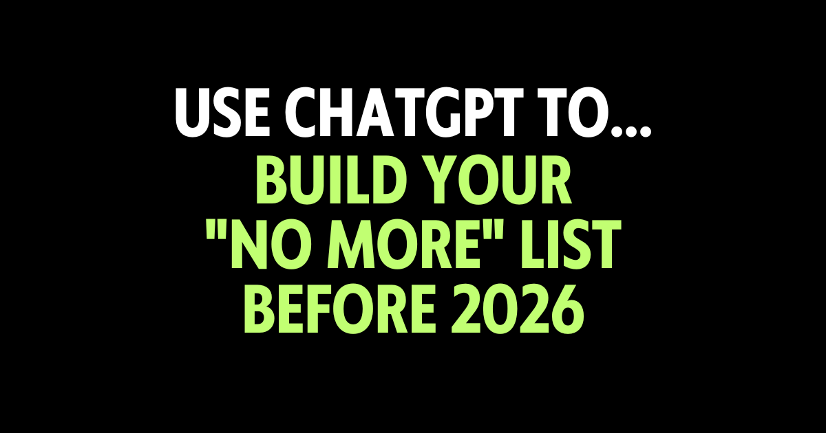 Use ChatGPT to build your "No More" list before 2026