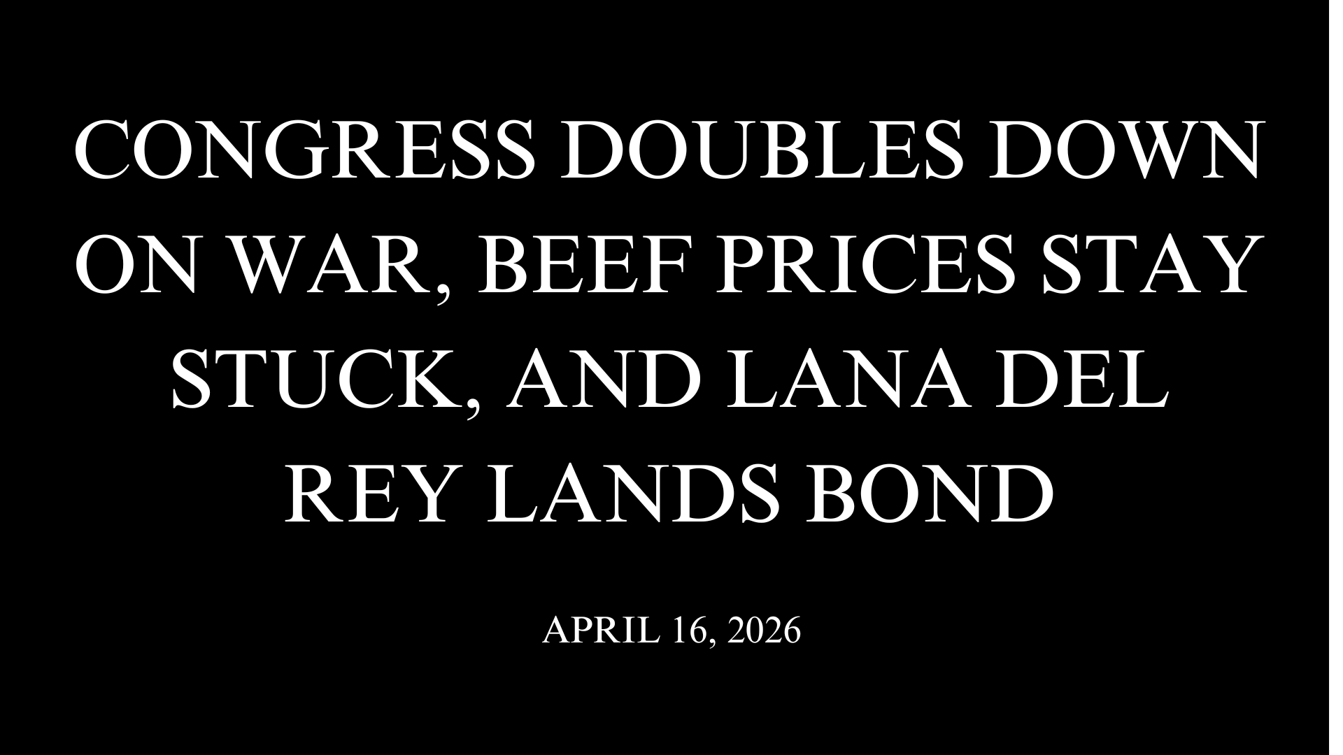 Congress Doubles Down on War, Beef Prices Stay Stuck, and Lana Del Rey Lands Bond