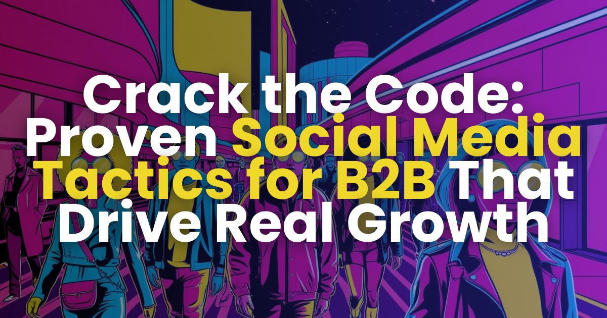 Crack the Code: Proven Social Media Tactics for B2B That Drive Real Growth 👾