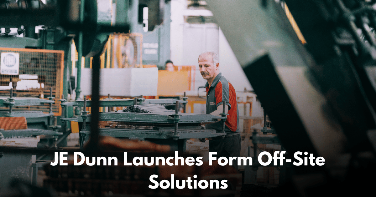 JE Dunn Launches Form Off-Site Solutions to Scale Prefab Manufacturing Nationwide