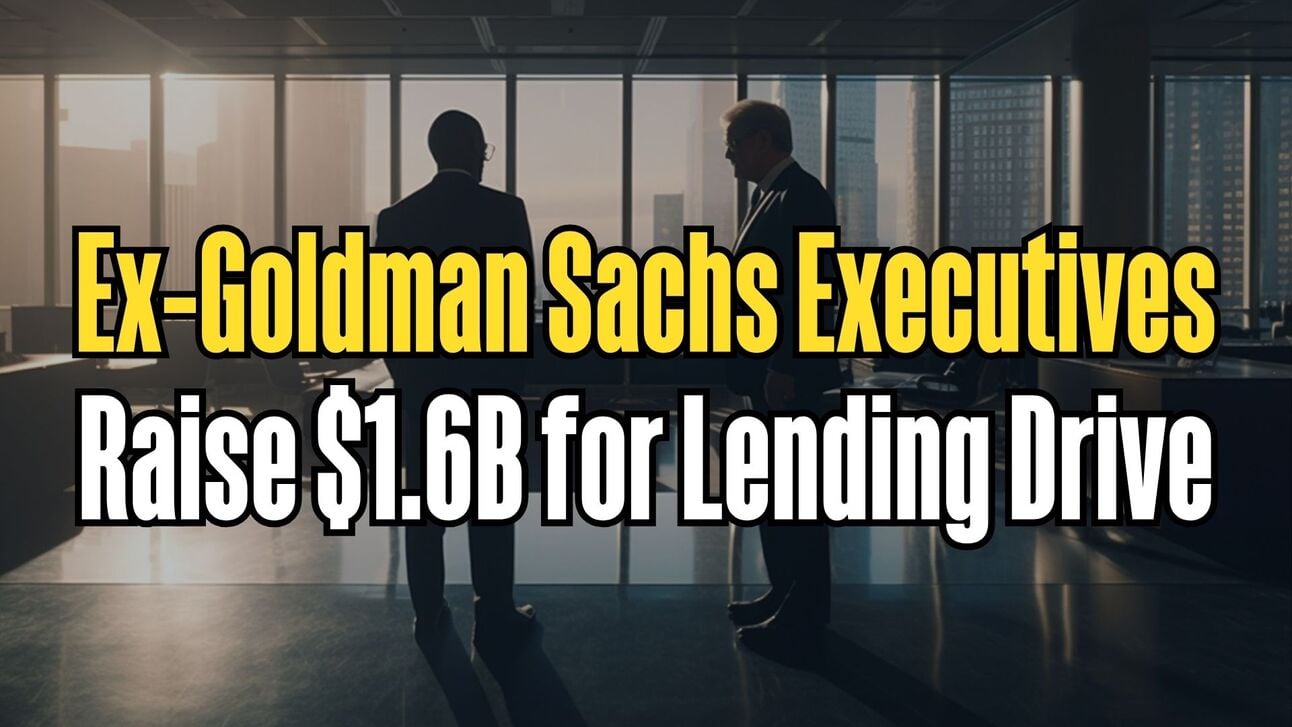 Ex-Goldman Execs Raise $1.6B for Lending Drive