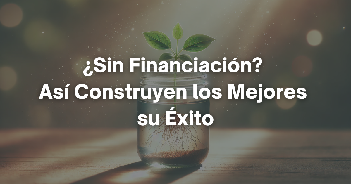🦄 ¿Sin Financiación? Así Construyen los Mejores su Éxito