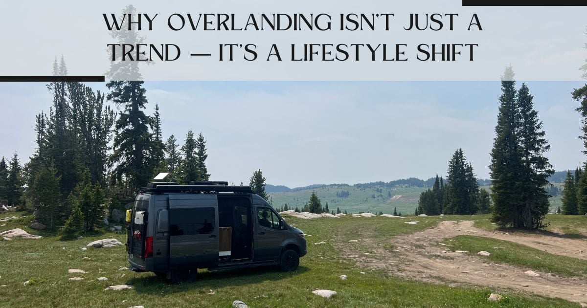 Why Overlanding Isn’t Just a Trend — It’s a Lifestyle Shift