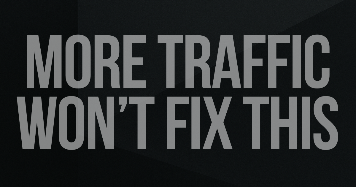 More Traffic Won’t Fix This