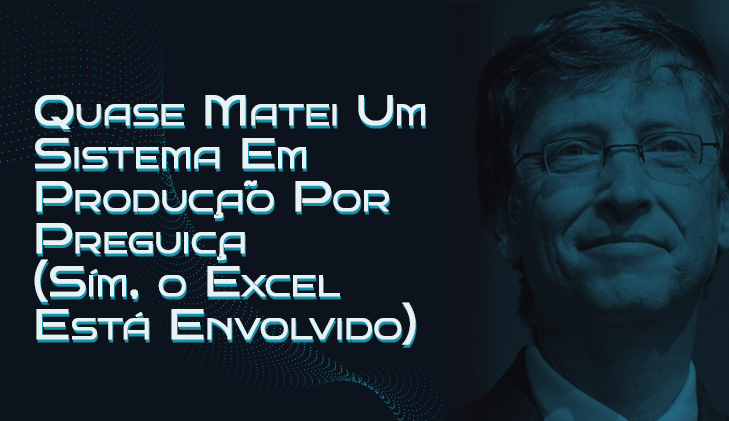 Quase Matei Um Sistema Em Produção Por Preguiça (Sim, o Excel Está Envolvido)