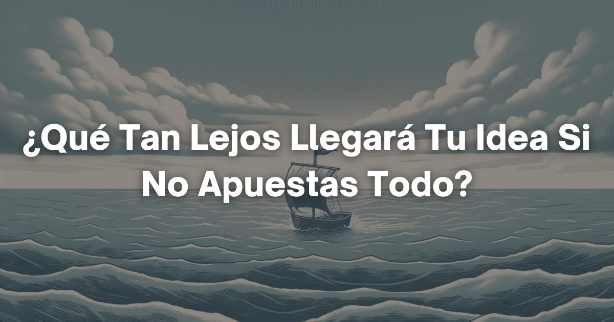 🦄 ¿Qué Tan Lejos Llegará Tu Idea Si No Apuestas Todo?