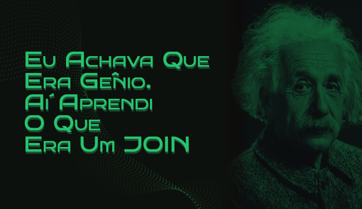 Eu Achava Que Era Gênio. Aí Aprendi O Que Era Um JOIN