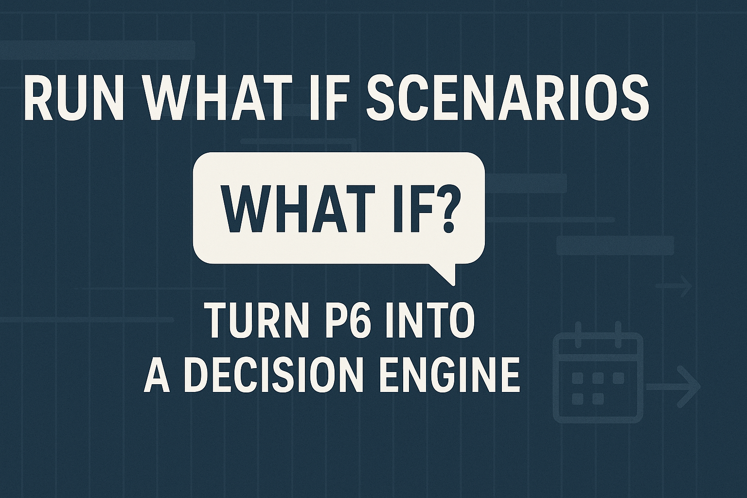Beyond Deadlines: Run What If Scenarios to Turn P6 Into a Decision Engine