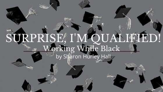 Surprise, I’m Qualified! Working While Black