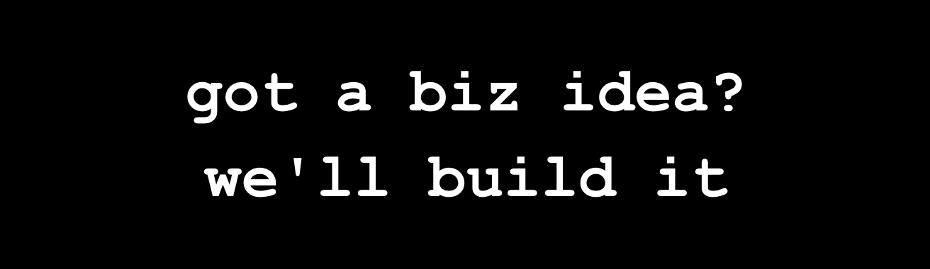 got a biz idea? we'll build it