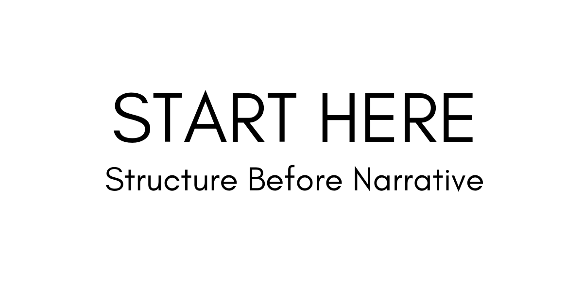 Start Here — Structure Before Narrative
