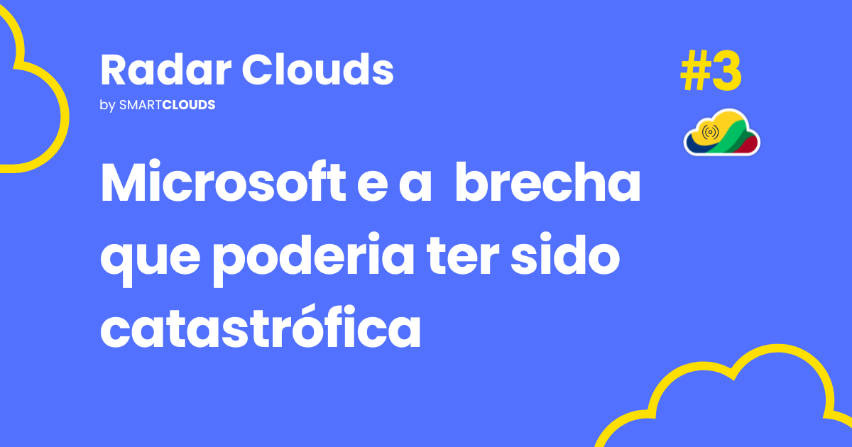 Radar Clouds #3: Microsoft e a brecha que poderia ter sido catastrófica