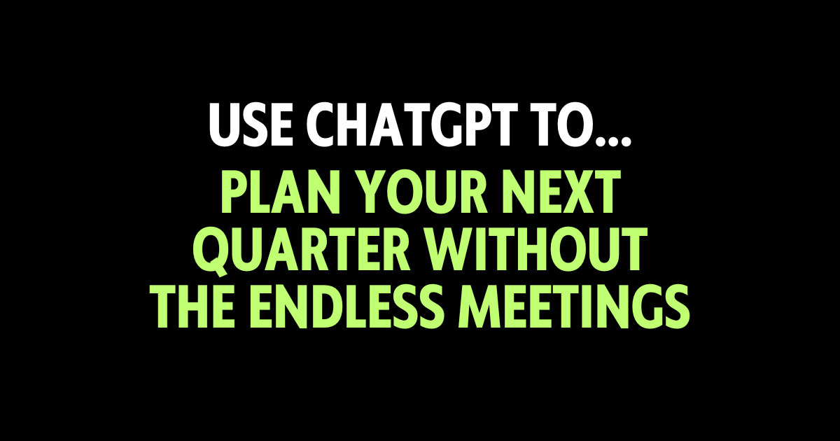 Use ChatGPT to plan your next quarter without the endless meetings