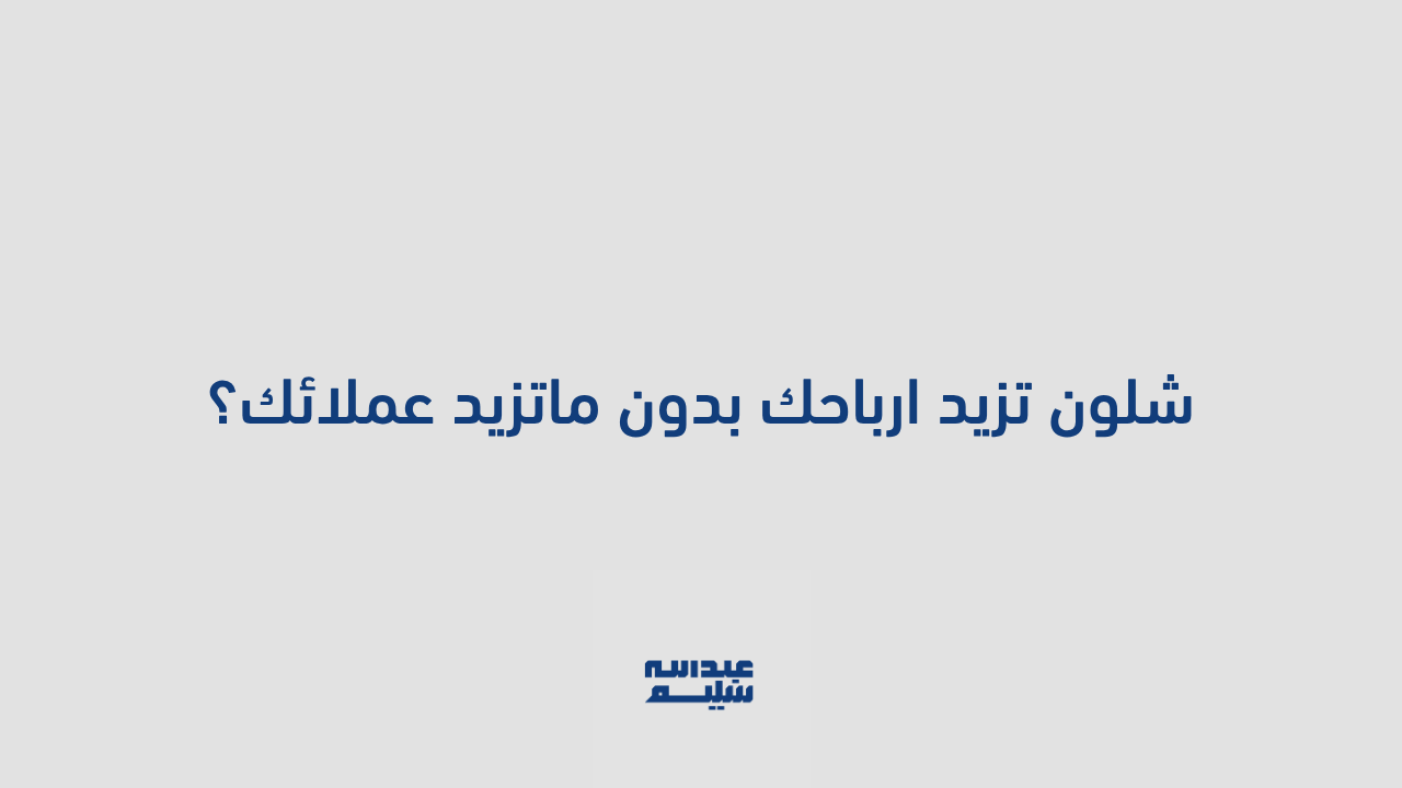 شلون تزيد ارباحك بدون ماتزيد عملائك؟