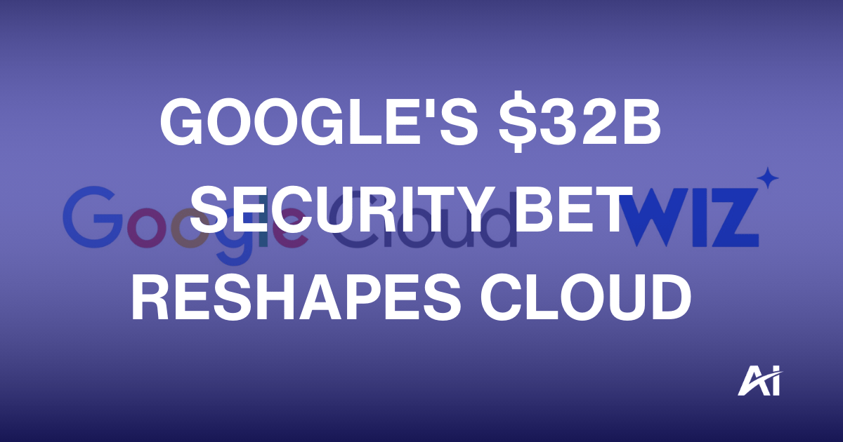🔐 Google's $32B security bet reshapes cloud