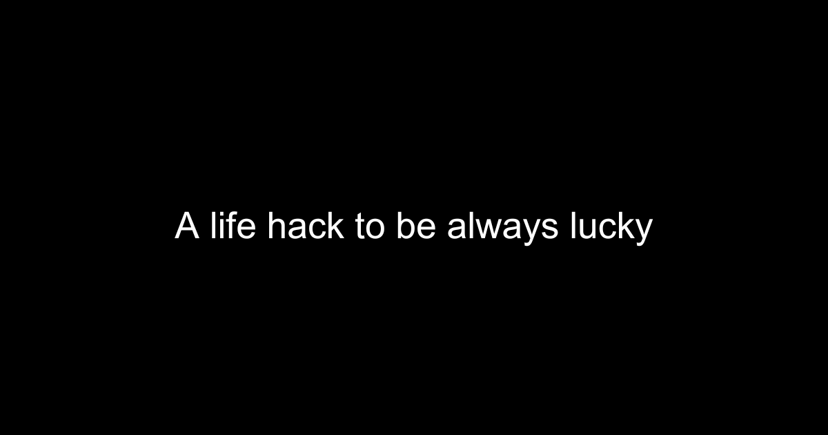 A life hack to be always lucky