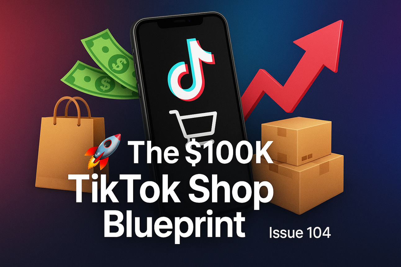 🚀 The $100K TikTok Shop Blueprint #Issue 104