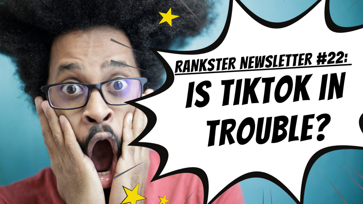 Rankster Newsletter #22: Is TikTok in Trouble?