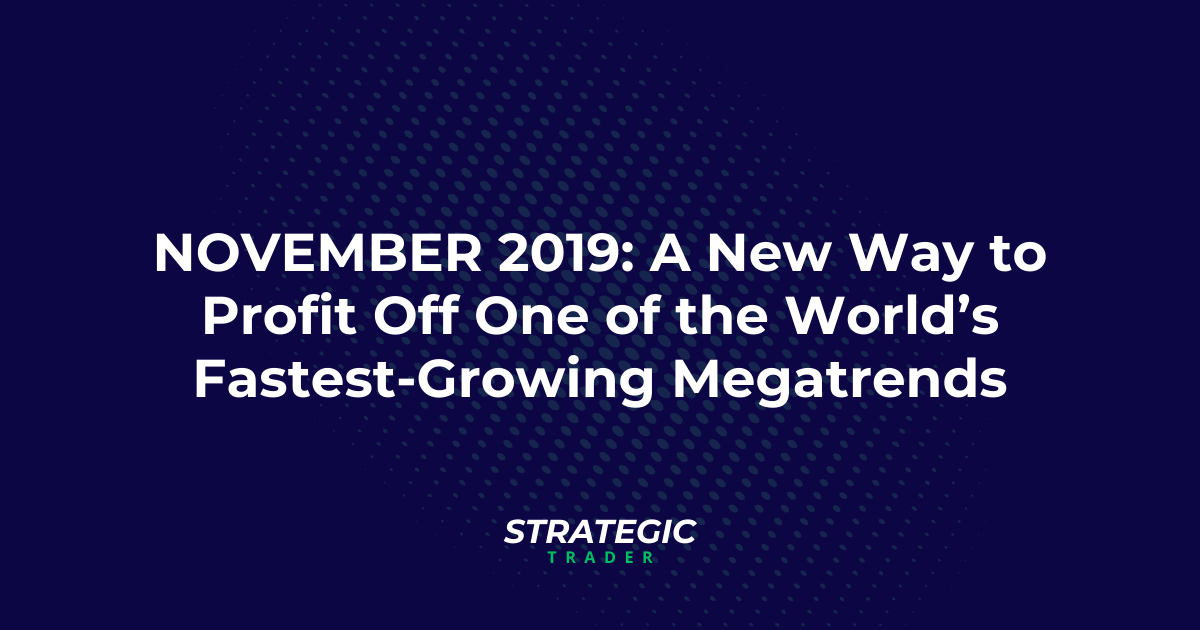 NOVEMBER 2019: A New Way to Profit Off One of the World’s Fastest-Growing Megatrends