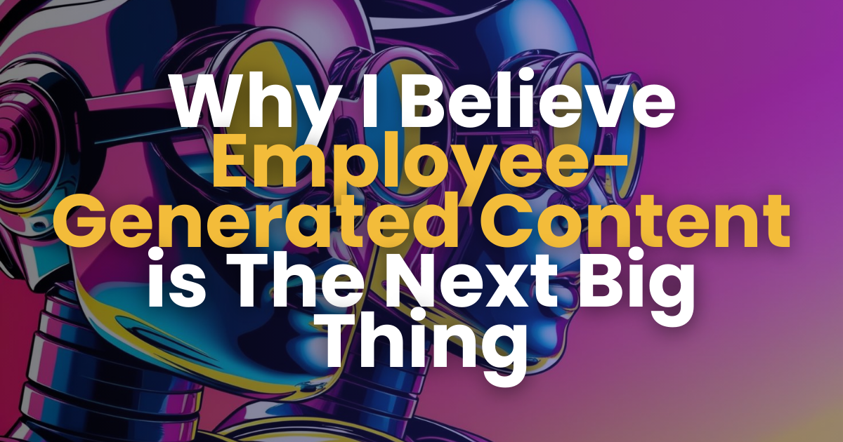 Why I Believe Employee-Generated Content is The Next Big Thing 👾