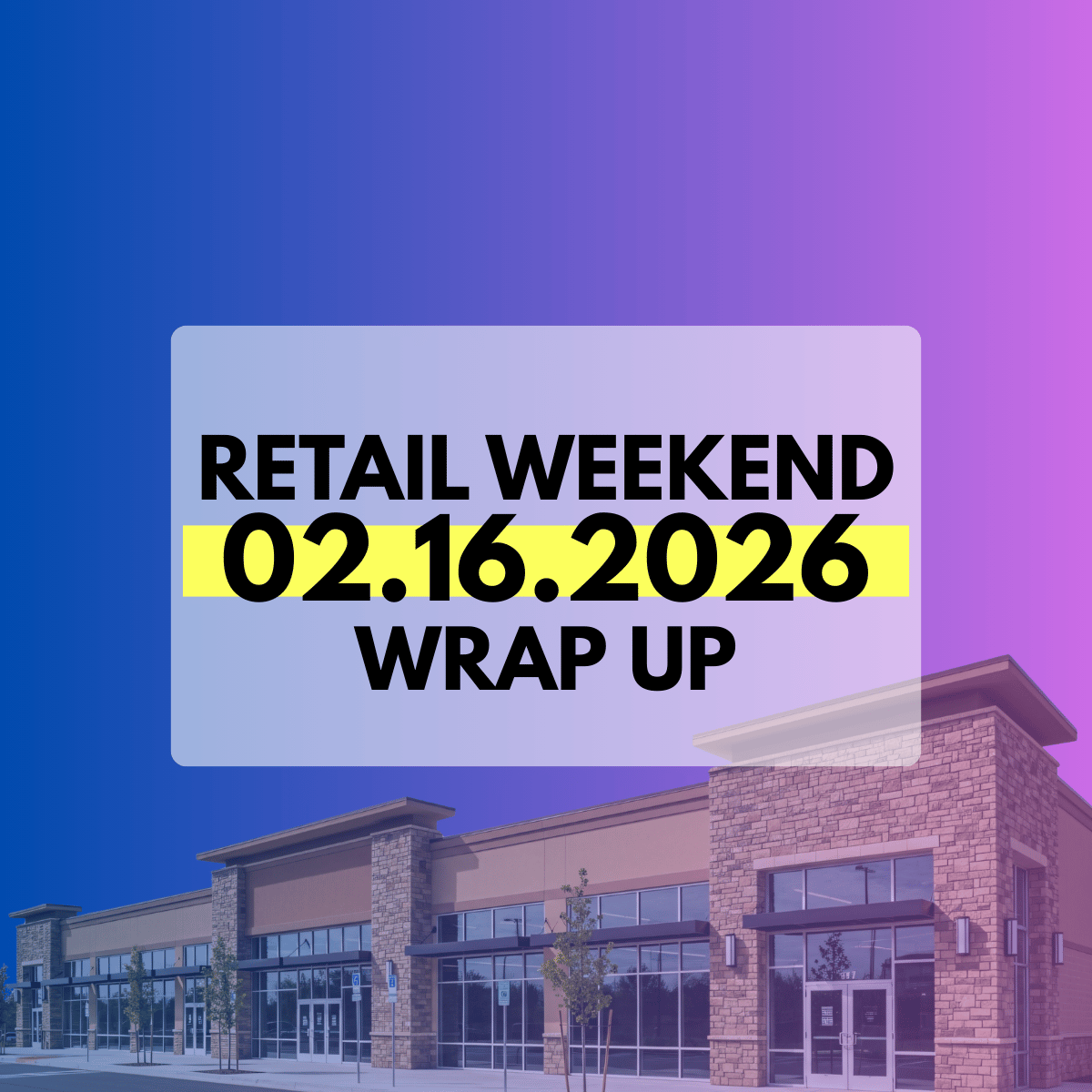Retail Weekend Wrap-Up | Week of February 16, 2026