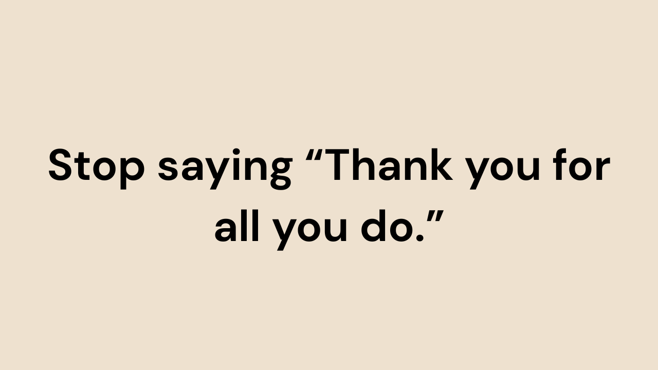 Stop saying "Thank you for all you do."