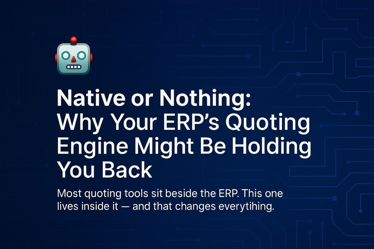 Native or Nothing: Why Your ERP’s Quoting Engine Might Be Holding You Back