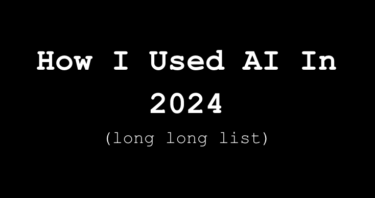 How I Used AI In 2024 (Long Long List)