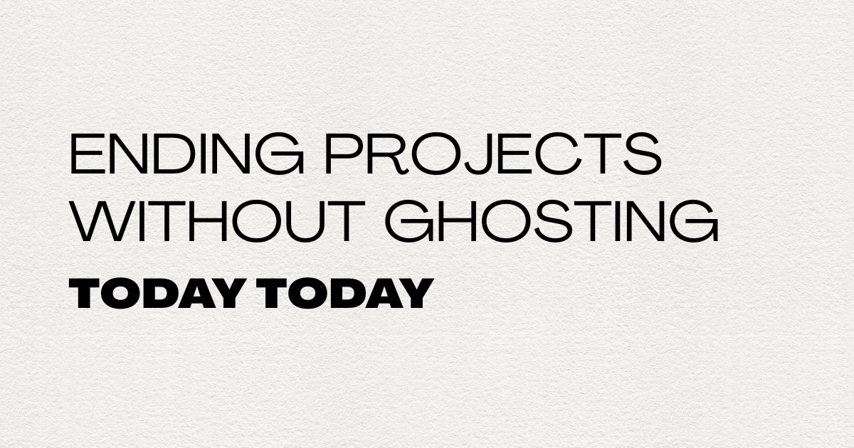 Ending projects without ghosting
