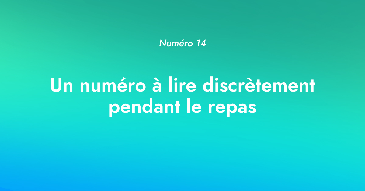 [Numéro 14] Un numéro à lire discrètement pendant le repas
