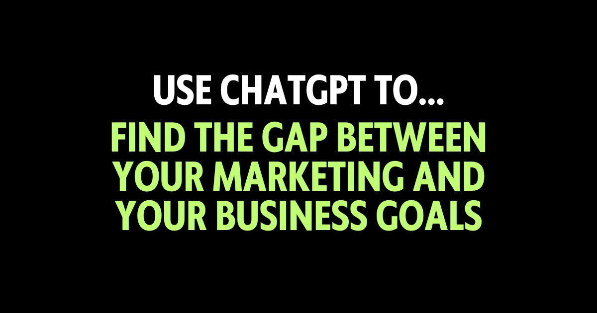 Use ChatGPT to find the gap between your marketing and your business goals